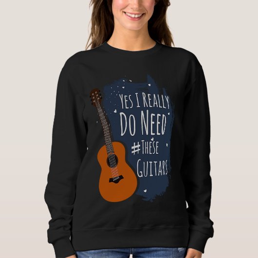 Guitar Themed Yes I Really Do Need These Guitars Sweatshirt (Vorderseite)