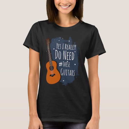Guitar Themed Yes I Really Do Need These Guitars T-Shirt (Vorderseite)