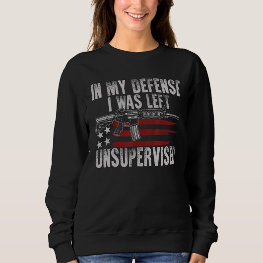 Gun USA Flag In My Defense I Was Left Unsupervised Sweatshirt (Vorderseite)