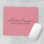 Gut benommen Frauen machen Geschichte nicht rosa Mousepad<br><div class="desc">Einfaches,  stilvolles "Well Behaved Women Don't Make History" inspirierendes Zitat-Design mit moderner Schrift-Typografie in minimalistischem Design,  inspiriert durch die Ermächtigung der Frau auf einem niedlichen hübschen,  duskischen,  rötlich-rosa Hintergrund. Der Text kann leicht angepasst werden,  um Ihren eigenen Namen oder einen eigenen Slogan für das perfekte Erziehungsgeschenk hinzuzufügen! #feminism #girlpower</div>