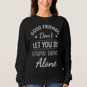 Gute Freunde lassen dich nicht allein dumme Dinge  Sweatshirt