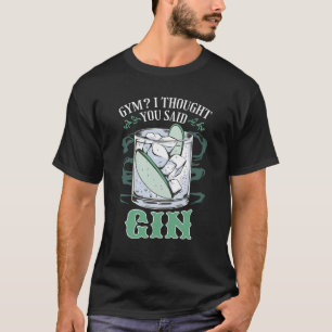 Gym? Ich dachte, du sagtest Gin Funny T - Shirt