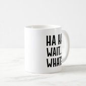 Ha Ha Wait Was Kaffeetasse (VorderseiteRechts)