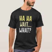 Ha Ha Wait Was T-Shirt (Vorderseite)