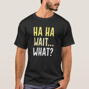 Ha Ha Wait Was T-Shirt