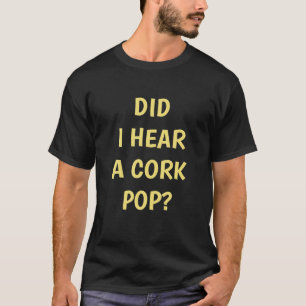 Habe ich einen Cork-Pop gehört? T-Shirt