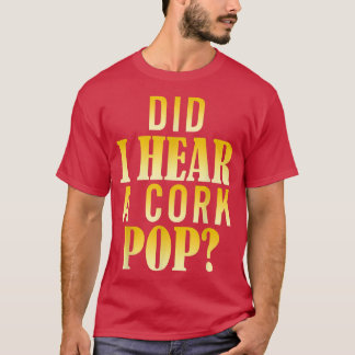 Habe ich einen Cork-Pop gehört? T-Shirt