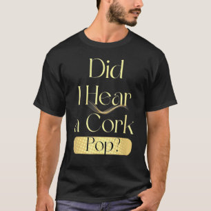 Habe ich einen Cork-Pop trinken hören? T-Shirt