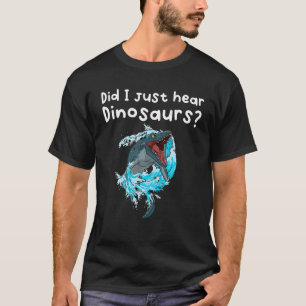 Habe ich gerade Dinosaurier gehört? T-Shirt