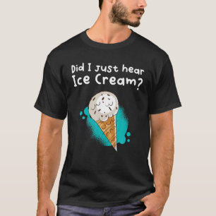 Habe ich gerade Eiscreme gehört? T-Shirt