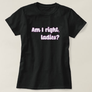 Habe ich recht, meine Damen? Frauenbotschaft T-Shirt