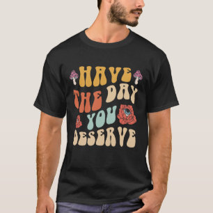Haben Sie den Tag, den Sie verdienen Motivierend T-Shirt