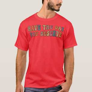 Haben Sie den Tag, den Sie verdienen Niedlich Rain T-Shirt