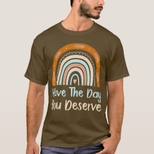 Haben Sie den Tag, den Sie verdienen Regenbogen Co T-Shirt