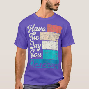 Haben Sie den Tag, den Sie verdienen Sprichwort Co T-Shirt