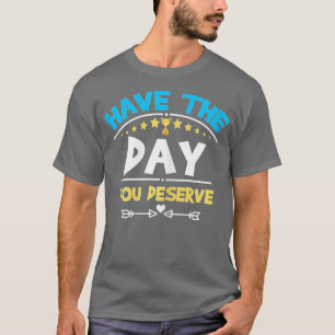 Haben Sie den Tag, den Sie verdienen Sprichwort Co T-Shirt