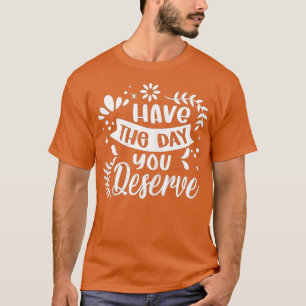 Haben Sie den Tag, den Sie verdienen Sprichwort Co T-Shirt