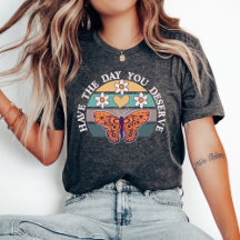 Haben Sie den Tag, den Sie verdienen T - Shirt, Mo