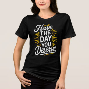 Haben Sie den Tag, den Sie verdienen! Tri-Blend Shirt