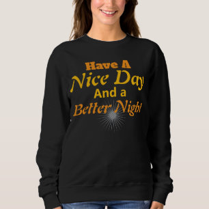 Haben Sie einen schönen Tag & eine bessere Nacht   Sweatshirt