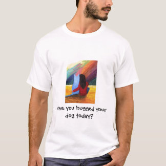Haben Sie Ihren Hund heute umarmt? T-Shirt