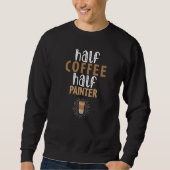 Half Coffee Half Painter Sarcastic Joke Sweatshirt (Vorderseite)