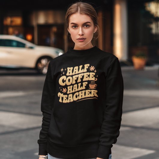 Half Coffee, Half Teacher Sweatshirt