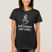 Half Human Half Coffee Funny Coffee Lover T-Shirt (Vorderseite)