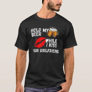 Halt mein Bier, während ich deine Freundin küsse T-Shirt