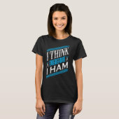 Ham Radio I denke, daher ham ich Radio Operator T-Shirt (Vorne ganz)