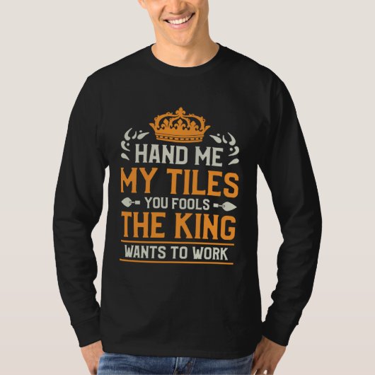 Hand Me My Tiles You Fools The King Wants To Work T-Shirt (Vorderseite)