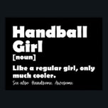 Handball Girl Funny Dictionary Definition Poster<br><div class="desc">Handballmädchen wie ein normales Mädchen,  nur viel cooler,  lustig für Frauen und Mädchen. Sarastische T-Shirts mit humorvollen Wörterbuchdefinitionen für Mädchen,  die Handball Liebe. Es macht eine süße Geschenkidee für Sportliebhaber und Spieler Mutter,  Schwester,  Tochter,  Nichte,  Tante,  Enkelin,  ... </div>