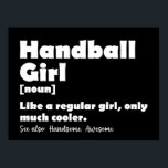 Handball Girl Funny Dictionary Definition Poster<br><div class="desc">Handballmädchen wie ein normales Mädchen,  nur viel cooler,  lustig für Frauen und Mädchen. Sarastische T-Shirts mit humorvollen Wörterbuchdefinitionen für Mädchen,  die Handball Liebe. Es macht eine süße Geschenkidee für Sportliebhaber und Spieler Mutter,  Schwester,  Tochter,  Nichte,  Tante,  Enkelin,  ... </div>