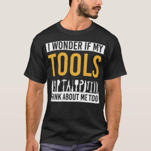 Handyman I Wonder If My Tools Think About Me Too d T-Shirt