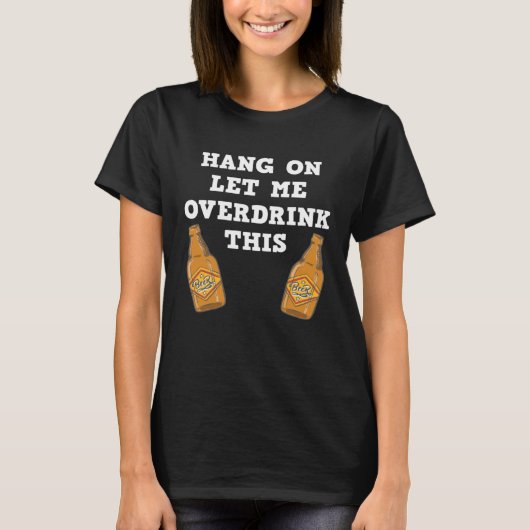 Hang on let me overdrink this  beer drinking gag T-Shirt (Vorderseite)