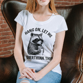 Hang On Let Me Overthink This Funny Raccoon Shirt