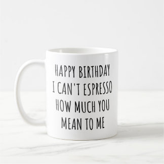 Happy Birthday I Can't Espresso How Much You Mean Kaffeetasse