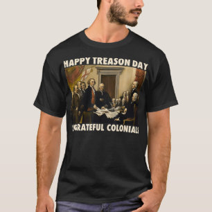 Happy Treason Day Undankbare Colonials Funny 4th T-Shirt