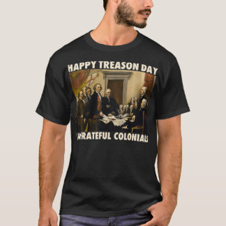 Happy Treason Day Undankbare Colonials Funny 4th T-Shirt