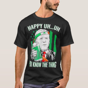 Happy Uh You Know The Thing Joe Biden Beer St Patr T-Shirt