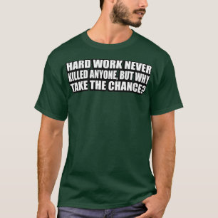 Harte Arbeit hat nie jemanden umgebracht, aber war T-Shirt