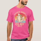 Has Clay On It Pottery Sculpting Ceramic Pottery T-Shirt (Vorderseite)