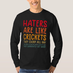 Hater sind wie Grillen, sie zirpen den ganzen Tag T-Shirt
