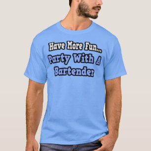 Have More Fun Party With A Bartender T-Shirt