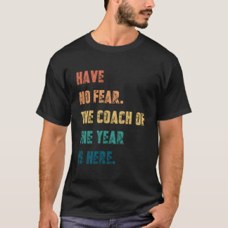 Have No Fear The Coach Of The Year Is Here Coachin T-Shirt