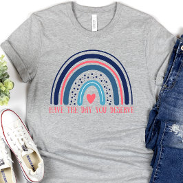 Have the Day You Deserve, Funny T-Shirt