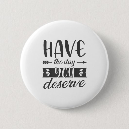 Have The Day You Deserve Motivational Saying Button (Vorderseite)
