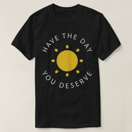 Have The Day You Deserve Saying Cool Motivational  T-Shirt (Design vorne)