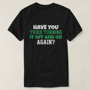 Have You Tried Turning It Off and On Again  T-Shirt