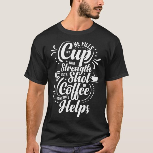 He Fills My Cup With Strength But Sometimes Coffee T-Shirt (Vorderseite)
